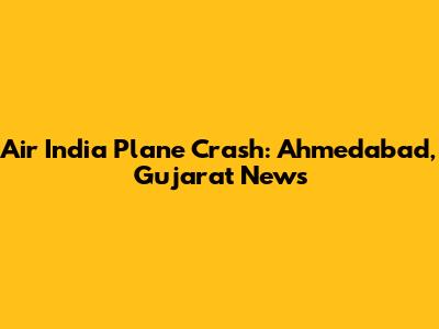 Air India Plane Crash: Ahmedabad, Gujarat News