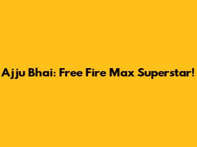 Ajju Bhai: Free Fire Max Superstar!