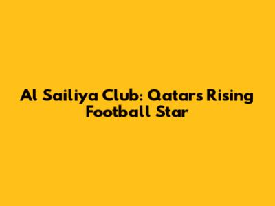 Al Sailiya Club: Qatar's Rising Football Star