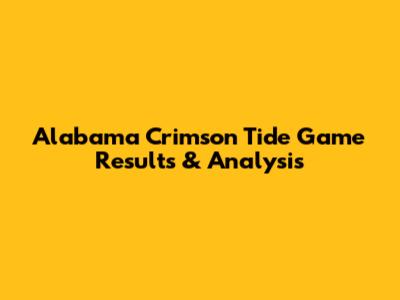 Alabama Crimson Tide Game Results & Analysis
