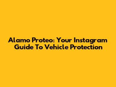 Alamo Proteo: Your Instagram Guide To Vehicle Protection