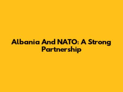 Albania And NATO: A Strong Partnership