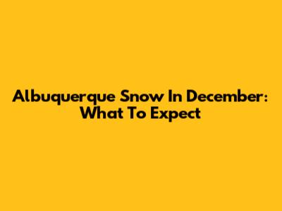 Albuquerque Snow In December: What To Expect