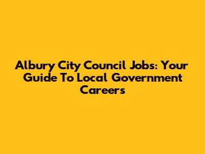 Albury City Council Jobs: Your Guide To Local Government Careers