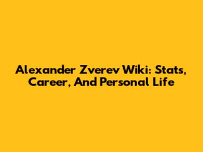Alexander Zverev Wiki: Stats, Career, And Personal Life
