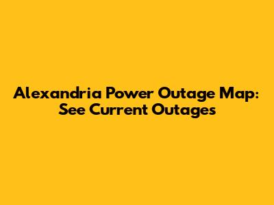 Alexandria Power Outage Map: See Current Outages