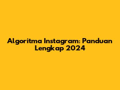 Algoritma Instagram: Panduan Lengkap 2024