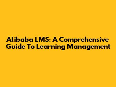 Alibaba LMS: A Comprehensive Guide To Learning Management