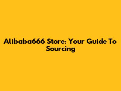 Alibaba666 Store: Your Guide To Sourcing