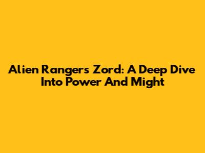 Alien Rangers Zord: A Deep Dive Into Power And Might