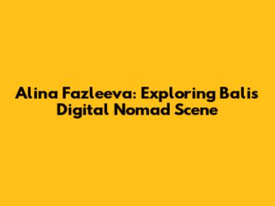 Alina Fazleeva: Exploring Bali's Digital Nomad Scene