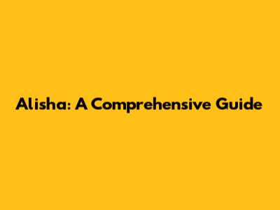 Alisha: A Comprehensive Guide
