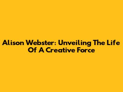 Alison Webster: Unveiling The Life Of A Creative Force