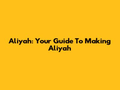 Aliyah: Your Guide To Making Aliyah
