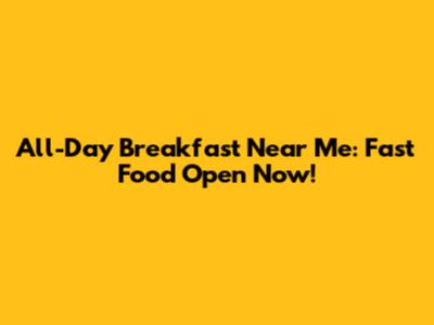 All-Day Breakfast Near Me: Fast Food Open Now!