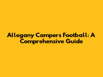 Allegany Campers Football: A Comprehensive Guide