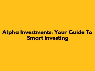 Alpha Investments: Your Guide To Smart Investing
