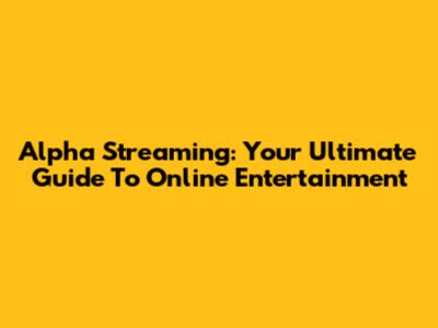 Alpha Streaming: Your Ultimate Guide To Online Entertainment