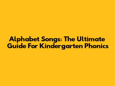 Alphabet Songs: The Ultimate Guide For Kindergarten Phonics