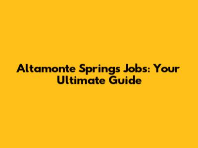 Altamonte Springs Jobs: Your Ultimate Guide