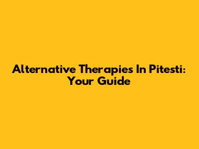 Alternative Therapies In Pitesti: Your Guide