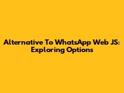Alternative To WhatsApp Web JS: Exploring Options