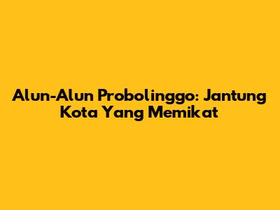 Alun-Alun Probolinggo: Jantung Kota Yang Memikat