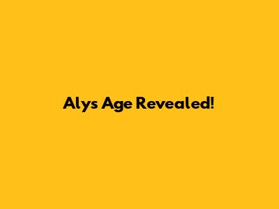 Aly's Age Revealed!