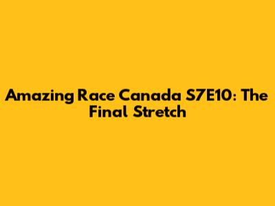 Amazing Race Canada S7E10: The Final Stretch