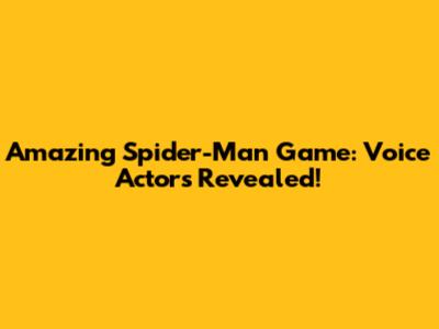 Amazing Spider-Man Game: Voice Actors Revealed!
