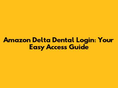 Amazon Delta Dental Login: Your Easy Access Guide
