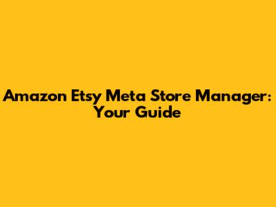 Amazon Etsy Meta Store Manager: Your Guide