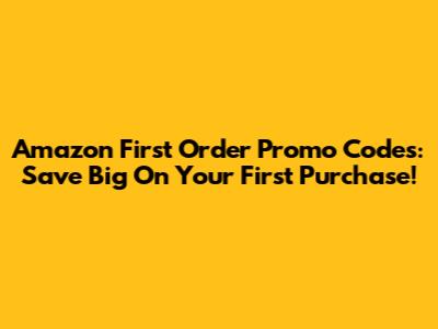 Amazon First Order Promo Codes: Save Big On Your First Purchase!