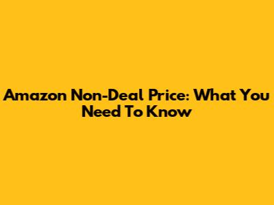 Amazon Non-Deal Price: What You Need To Know