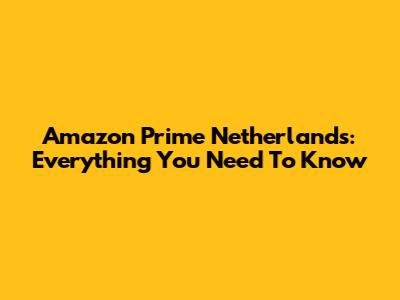 Amazon Prime Netherlands: Everything You Need To Know
