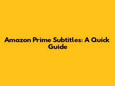 Amazon Prime Subtitles: A Quick Guide