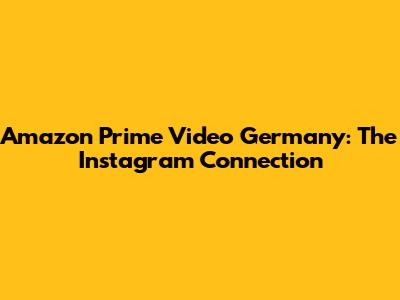 Amazon Prime Video Germany: The Instagram Connection