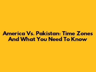 America Vs. Pakistan: Time Zones And What You Need To Know