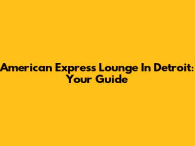 American Express Lounge In Detroit: Your Guide