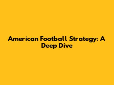 American Football Strategy: A Deep Dive