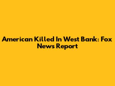 American Killed In West Bank: Fox News Report