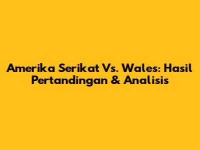 Amerika Serikat Vs. Wales: Hasil Pertandingan & Analisis