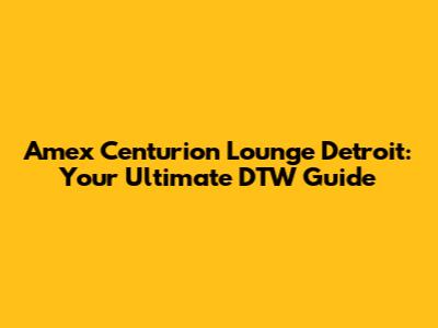 Amex Centurion Lounge Detroit: Your Ultimate DTW Guide