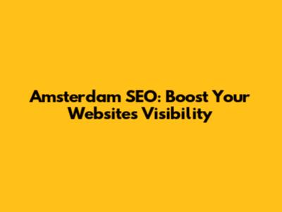 Amsterdam SEO: Boost Your Website's Visibility