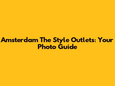Amsterdam The Style Outlets: Your Photo Guide
