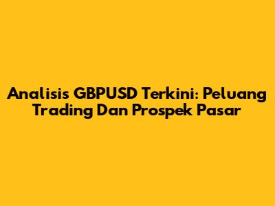 Analisis GBPUSD Terkini: Peluang Trading Dan Prospek Pasar