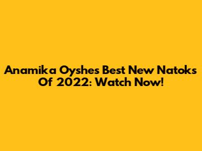 Anamika Oyshe's Best New Natoks Of 2022: Watch Now!