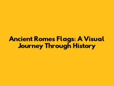 Ancient Rome's Flags: A Visual Journey Through History