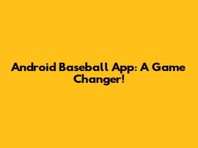 Android Baseball App: A Game Changer!