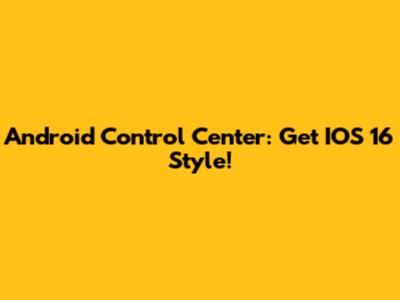 Android Control Center: Get IOS 16 Style!